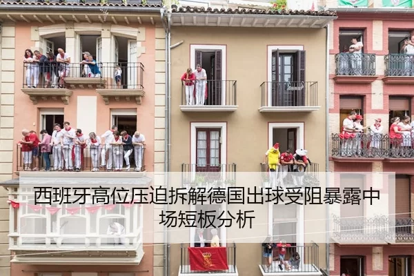 西班牙高位压迫拆解德国出球受阻暴露中场短板分析