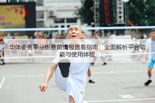 华体会赛事分析赛前情报查看指南：全面解析平台功能与使用体验