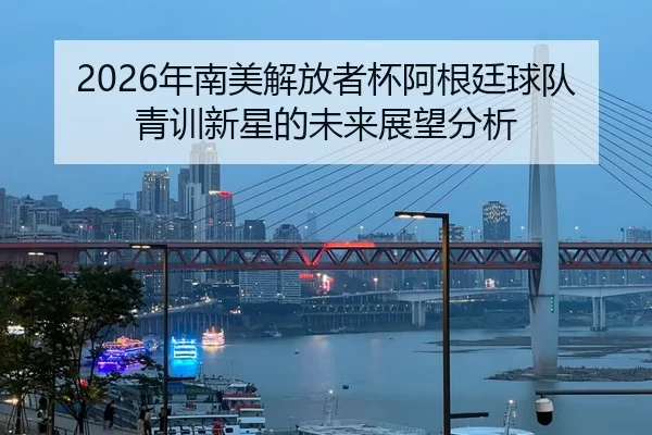 nian-nan-mei-jie-fang-zhe-bei-a-gen-ting-qiu-dui-qing-xun-xin-xing-de-wei-lai-zhan-wang-fen-xi-2-462.jpg