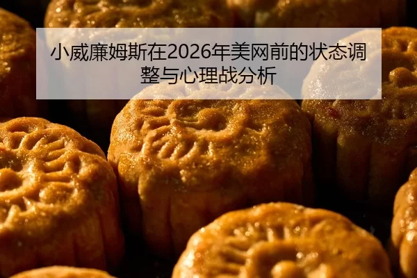 小威廉姆斯在2026年美网前的状态调整与心理战分析（Kaiyun Sports）