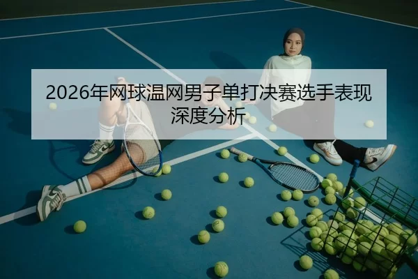 2026年网球温网男子单打决赛选手表现深度分析 | Kaiyun Sports