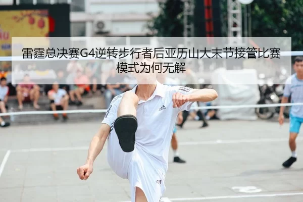 雷霆总决赛G4逆转步行者后亚历山大末节接管比赛模式为何无解 | Kaiyun Sports