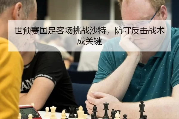 世预赛国足客场挑战沙特，防守反击战术成关键