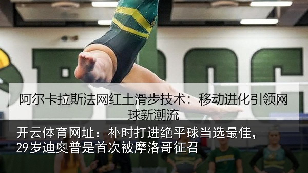 开云体育网址:补时相关情况佳岁相关情况洛哥征召