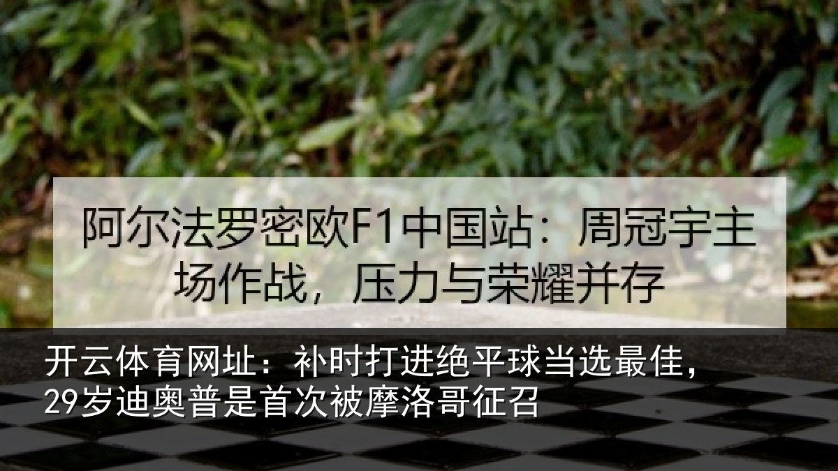 开云体育网址：补时打进绝平球当选最佳，29岁迪奥普是首次被摩洛哥征召