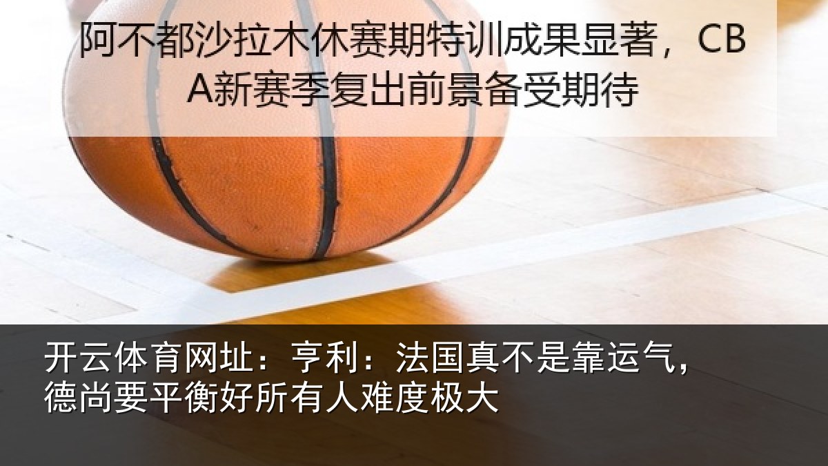 开云体育网址：亨利相关情况，德尚相关情况度极大