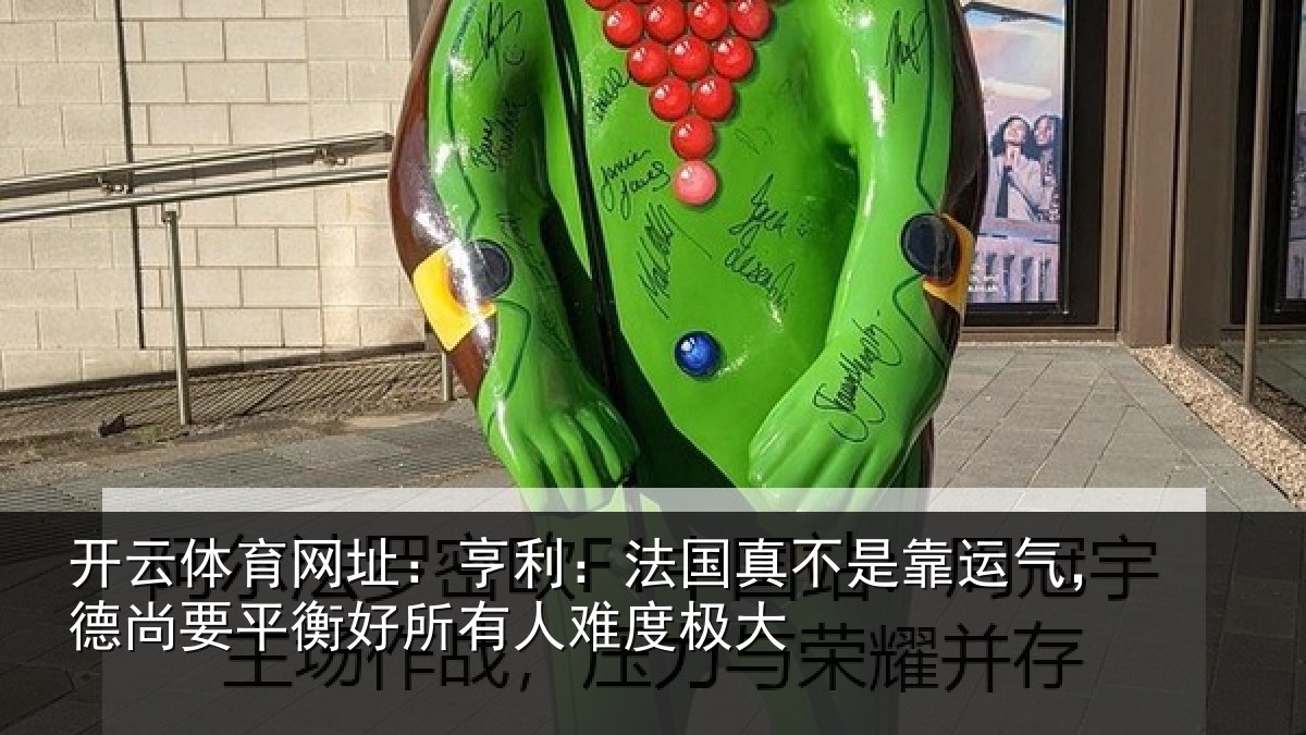 开云体育网址：亨利相关情况，德尚相关情况度极大