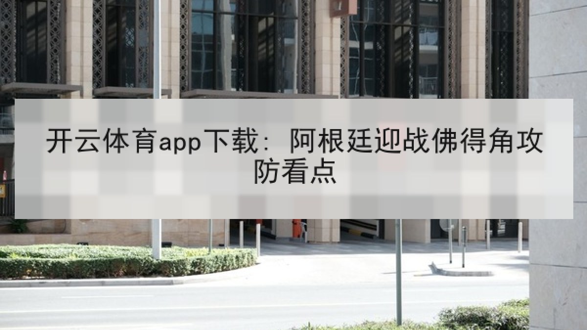 开云体育app下载: 阿根廷迎战佛得角攻防看点 开云体育app下载: 阿根廷迎战佛得角攻防看点