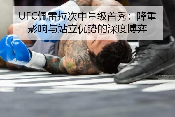 UFC佩雷拉次中量级首秀：降重影响与站立优势的深度博弈