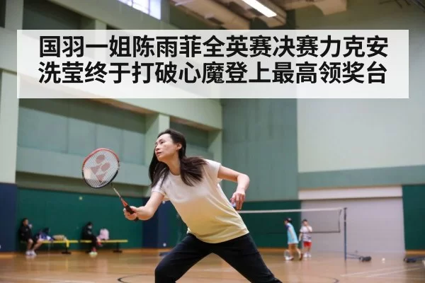 国羽一姐陈雨菲全英赛决赛力克安洗莹终于打破心魔登上最高领奖台