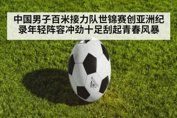 中国男子百米接力队世锦赛创亚洲纪录年轻阵容冲劲十足刮起青春风暴