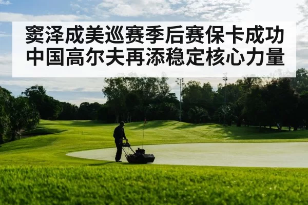 窦泽成美巡赛季后赛保卡成功 中国高尔夫再添稳定核心力量