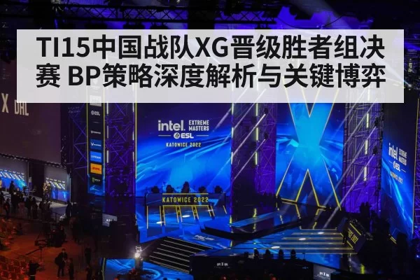 TI15中国战队XG晋级胜者组决赛 BP策略深度解析与关键博弈